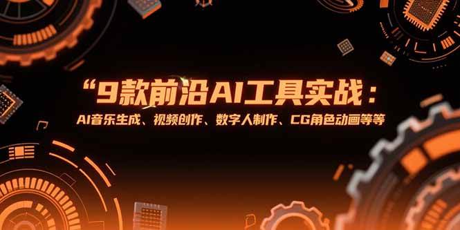 （15431期）9款前沿AI工具实战课：AI音乐生成、视频创作、数字人制作、CG角色动画等等-777网创网