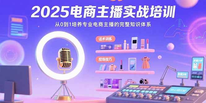 （15560期）2025电商主播实战培训：从0到1培养专业电商主播的完整知识体系-777网创网