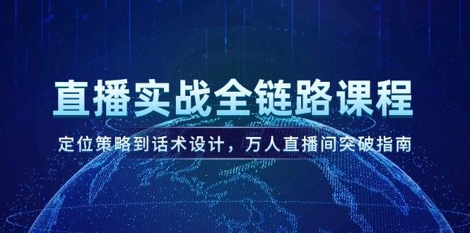 （14952期）直播实战全链路课程，定位策略到话术设计，万人直播间突破指南-777网创网