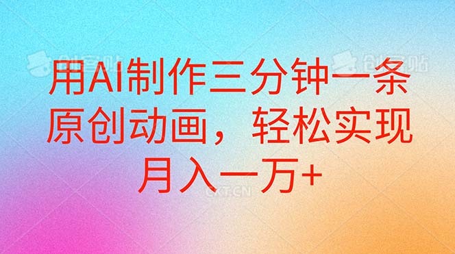 （10976期）用AI制作三分钟一条原创动画，轻松实现月入一万+-777网创网