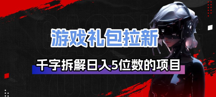 游戏礼包拉新_千字拆解日入5位数的项目逻辑