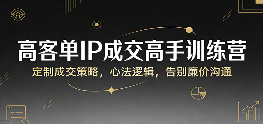 高客单IP成交高手训练营:定制成交策略,心法逻辑,告别廉价沟通 高客单IP成交高手训练营:定制成交策略,心法逻辑,告别廉价沟通
