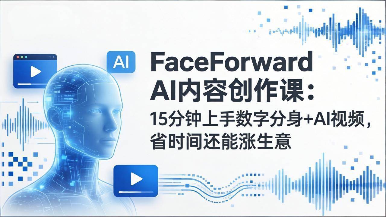 (17681期)FaceForward AI内容创作课:15分钟上手数字分身+AI视频,省时间还能涨生意-777网创网