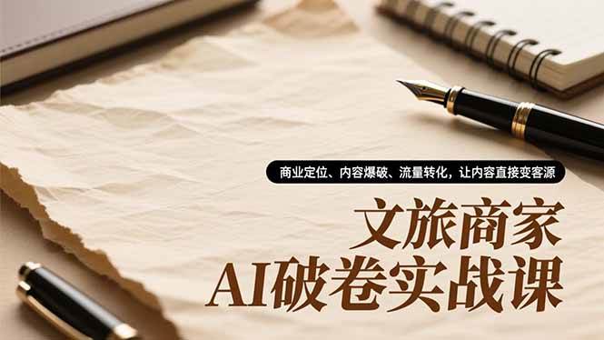 （16791期）文旅商家AI破卷实战课，商业定位、内容爆破、流量转化，让内容直接变客源-777网创网