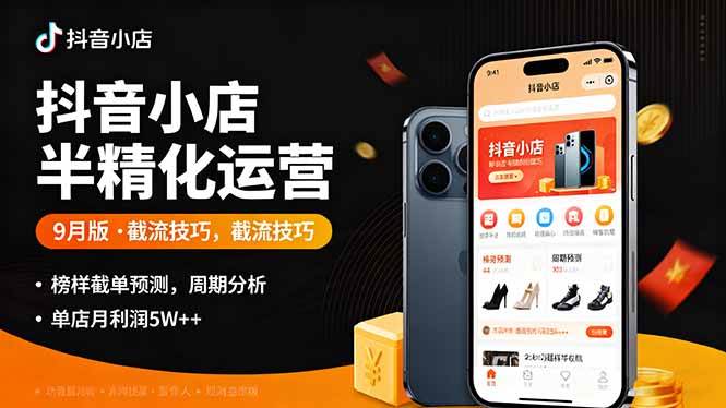 (16071期)抖音小店半精细化运营9月版,截流技巧,榜单预判,周期分析,单店月利润5w+-777网创网