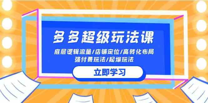 2024多多超级玩法课 流量底层逻辑/店铺定位/高转化布局/强付费/起爆玩法-777网创网