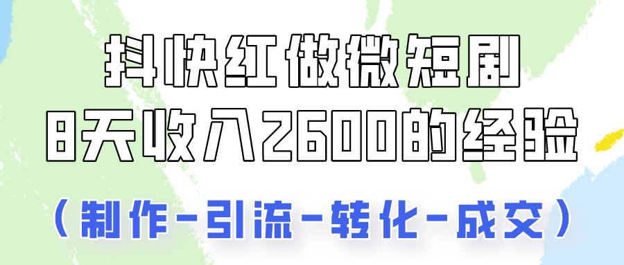抖快做微短剧,8天收入2600+的实操经验,从前端设置到后期转化手把手教!-777网创网