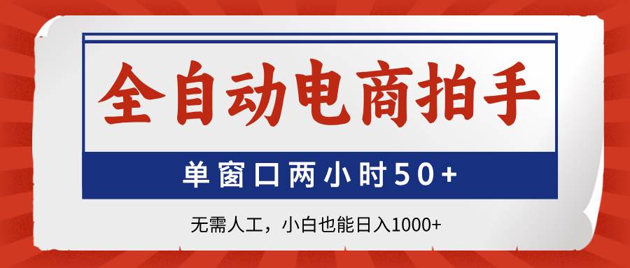 (14416期)全自动电商拍手,单窗口两小时50+无需人工,小白也能日入1000+-777网创网