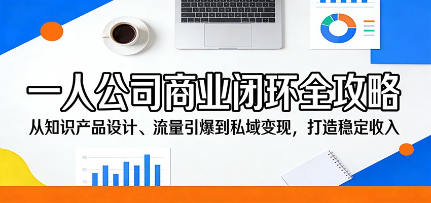 一人公司商业闭环全攻略：从知识产品设计、流量引爆到私域变现，打造稳定收入-777网创网