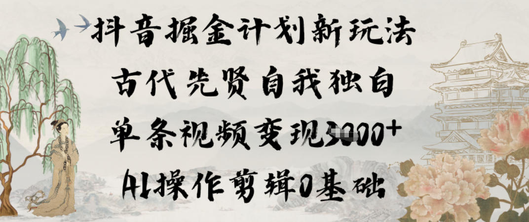 抖音掘金计划新玩法，古代先贤自我独白，单条视频变现1k+，AI操作剪辑0基础-777网创网