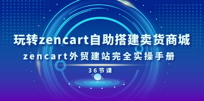 （11181期）玩转zencart自助搭建卖货商城，zencart外贸建站完全实操手册-36节课-777网创网