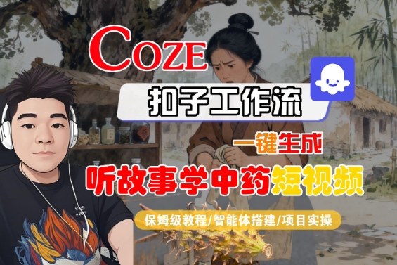 Coze扣子智能体工作流一键生成“听故事学中药“短视频,全流程保姆级教学