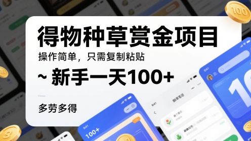 得物种草赏金项目,操作简单,只需复制粘贴,新手一天100+,多劳多得-777网创网