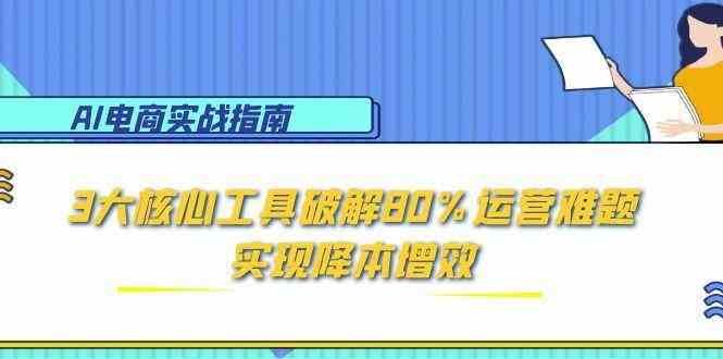 AI电商实战指南:3大核心工具破解80%运营难题,实现降本增效-777网创网