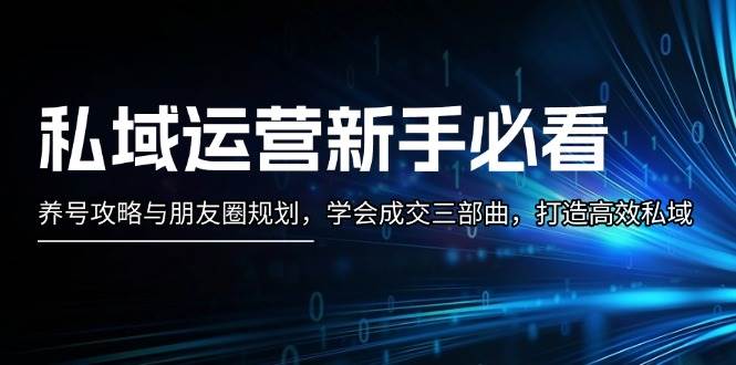 （13416期）私域运营新手必看：养号攻略与朋友圈规划，学会成交三部曲，打造高效私域-777网创网