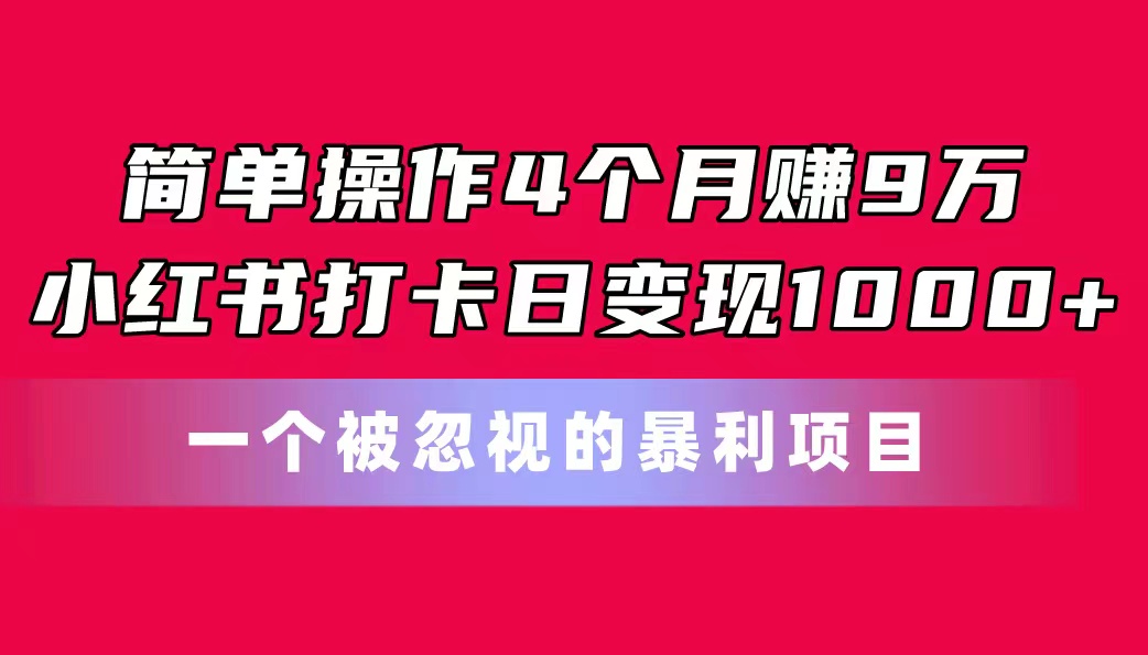 图片[1]-（11048期）简单操作4个月赚9万！小红书打卡日变现1000+！一个被忽视的暴力项目-777网创网