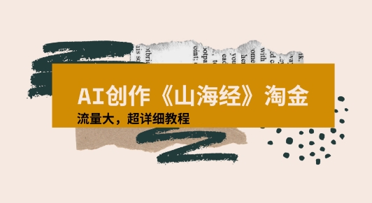 AI创作《山海经》奇珍异兽，超现实画风视频，流量大易爆款附详细教程-777网创网