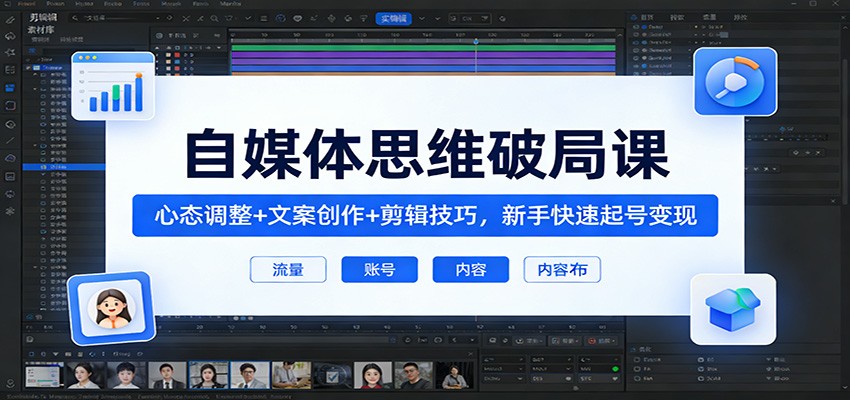 自媒体思维破局课：心态调整+文案创作+剪辑技巧，新手快速起号变现-777网创网