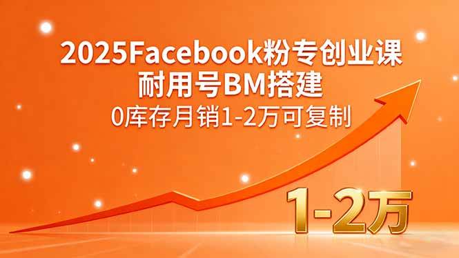 （15964期）2025Facebook粉专创业课，耐用号BM搭建，0库存月销1-2万可复制-777网创网