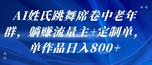 AI姓氏跳舞席卷中老年群，躺挣流量主+定制单，单作品日入8张-777网创网