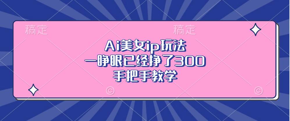 (13286期)Ai美女ip玩法,一睁眼已经挣了300,手把手教学-777网创网