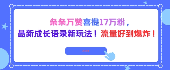 条条万赞喜提17W粉，最新成长语录新玩法，流量好到爆！-777网创网