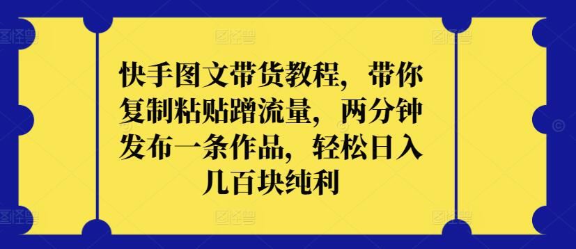 快手图文带货教程,带你复制粘贴蹭流量,两分钟发布一条作品,轻松日入几百块纯利【揭秘】-777网创网