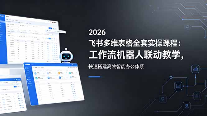 2026飞书多维表格全套实操课程：工作流机器人联动教学，快速搭建高效智能办公体系-777网创网