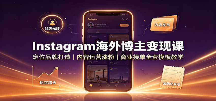 Instagram海外博主变现课:定位品牌打造,内容运营涨粉,商业接单全套模板教学-777网创网