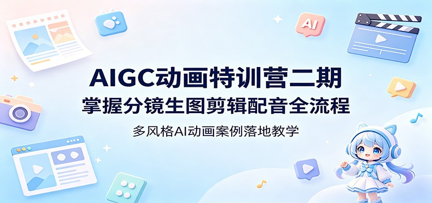 AIGC动画特训营二期:掌握分镜生图剪辑配音全流程,多风格AI动画案例落地教学-777网创网