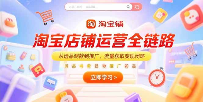 （15316期）淘宝店铺运营全链路，从选品测款到推广，流量获取变现闭环-777网创网