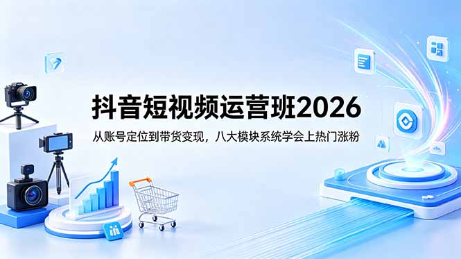 抖音短视频运营班2026：从账号定位到带货变现，八大模块系统学会上热门涨粉-777网创网