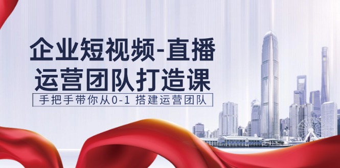 企业短视频直播运营团队打造课，手把手带你从0-1搭建运营团队（15节）-777网创网