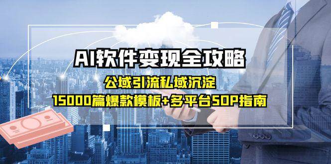 （15046期）AI软件变现全攻略：公域引流私域沉淀，15000篇爆款模板+多平台SOP指南-777网创网