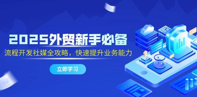 （14829期）2025外贸新手必备，流程开发社媒全攻略，快速提升业务能力-777网创网