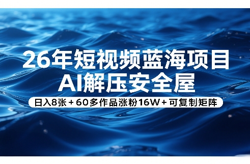 26年短视频蓝海项目，AI解压安全屋，日入8张+60多作品涨粉16W+可复制矩阵-777网创网