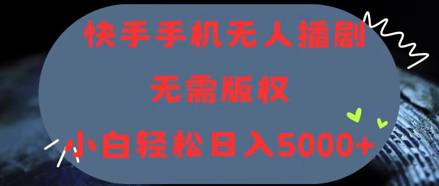 （11168期）快手手机无人播剧，无需硬改，轻松解决版权问题，小白轻松日入5000+-777网创网