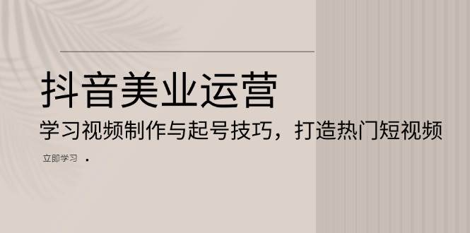 (13415期)抖音美业运营:学习视频制作与起号技巧,打造热门短视频-777网创网