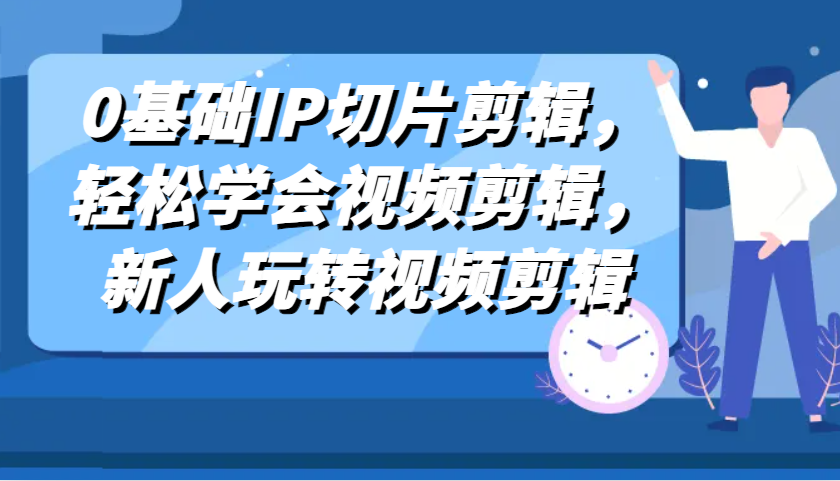 0基础IP切片剪辑，轻松学会视频剪辑，新人玩转视频剪辑-777网创网