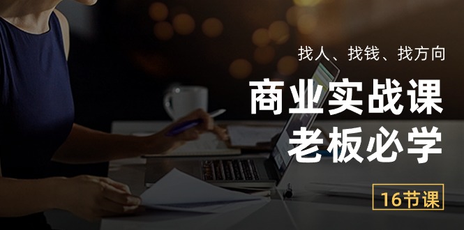 （10710期）商业实战课【老板必学】：找人、找钱、找方向（16节课）-777网创网