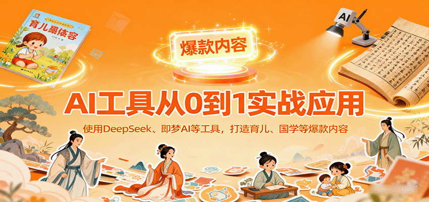AI工具实战应用,零基础使用DeepSeek、即梦AI等打造育儿、国学等可变现的爆款作品-777网创网