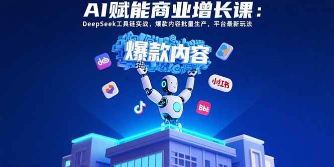 （15583期）AI赋能商业增长课：DeepSeek工具链实战，爆款内容批量生产，平台最新玩法-777网创网