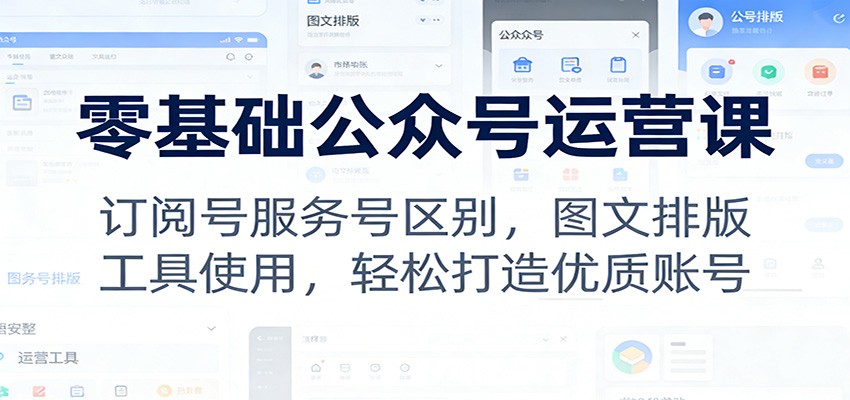 零基础公众号运营课:订阅号服务号区别,图文排版,工具使用,轻松打造优质账号 零基础公众号运营课:订阅号服务号区别,图文排版,工具使用,轻松打造优质账号