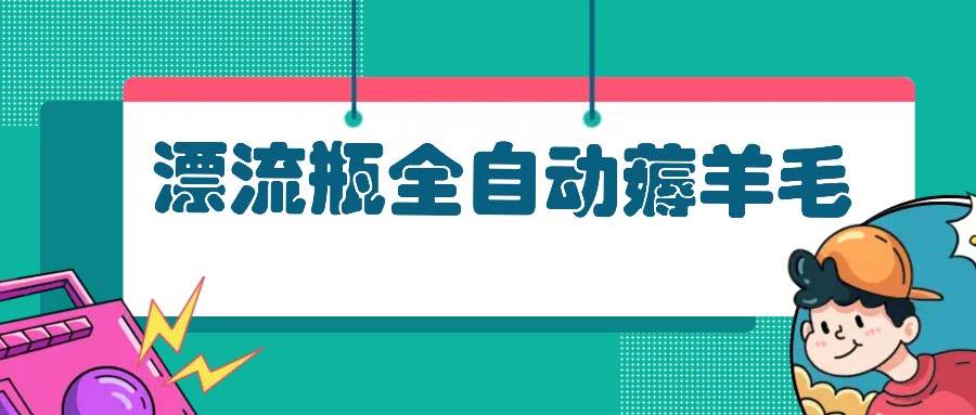 （13270期）漂流瓶全自动薅羊毛-777网创网