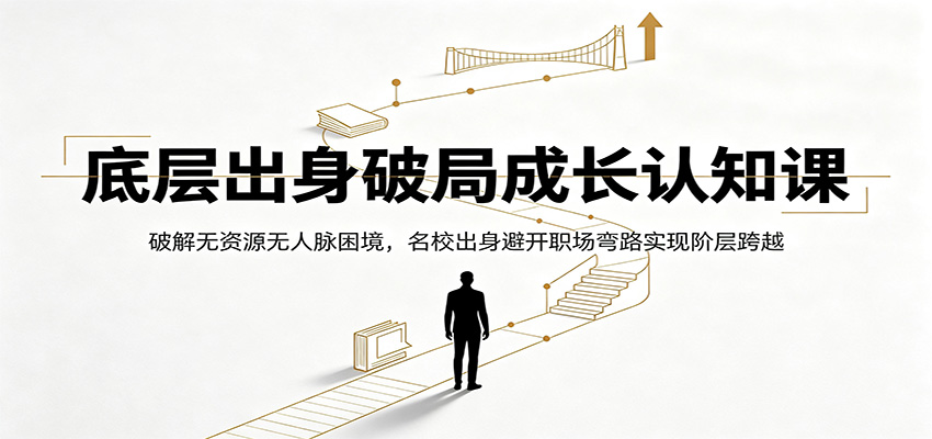 底层出身破局成长认知课：破解无资源无人脉困境，名校出身避开职场弯路实现阶层跨越-777网创网