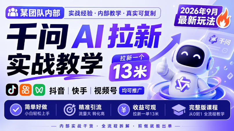 某团队内部千问AI拉新实战教学，2026年9月最新玩法，拉新一个13米，抖音、快手、视频号均可推广，简单好做完整版课程-777网创网