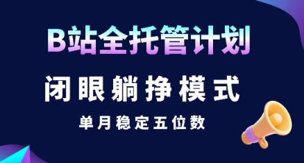 【B站全托管计划】闭眼躺挣模式,单月稳定五位数【揭秘】