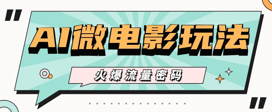 最近爆火的AI微电影玩法，零门槛新手也能制作原创作品，多种变现方式【视频+工具】-777网创网