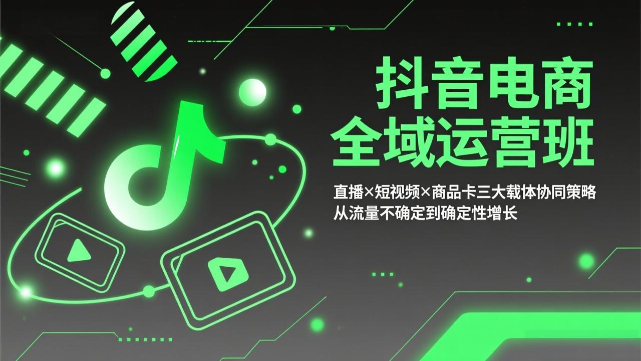 抖音电商全域运营班：直播×短视频×商品卡三大载体协同策略，从流量不确定到确定性增长-777网创网