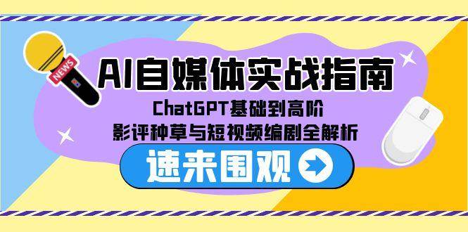 （15124期）AI自媒体实战指南，ChatGPT基础到高阶，影评种草与短视频编剧全解析-777网创网